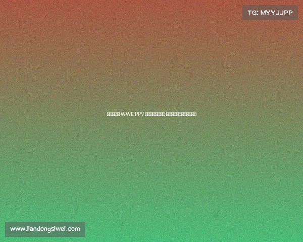 激情澎湃的 WWE PPV 赛事时间安排指南 带您走进摔跤世界巅峰时刻 激情澎湃的 WWE PPV 赛事时间安排指南 带您走进摔跤世界巅峰时刻